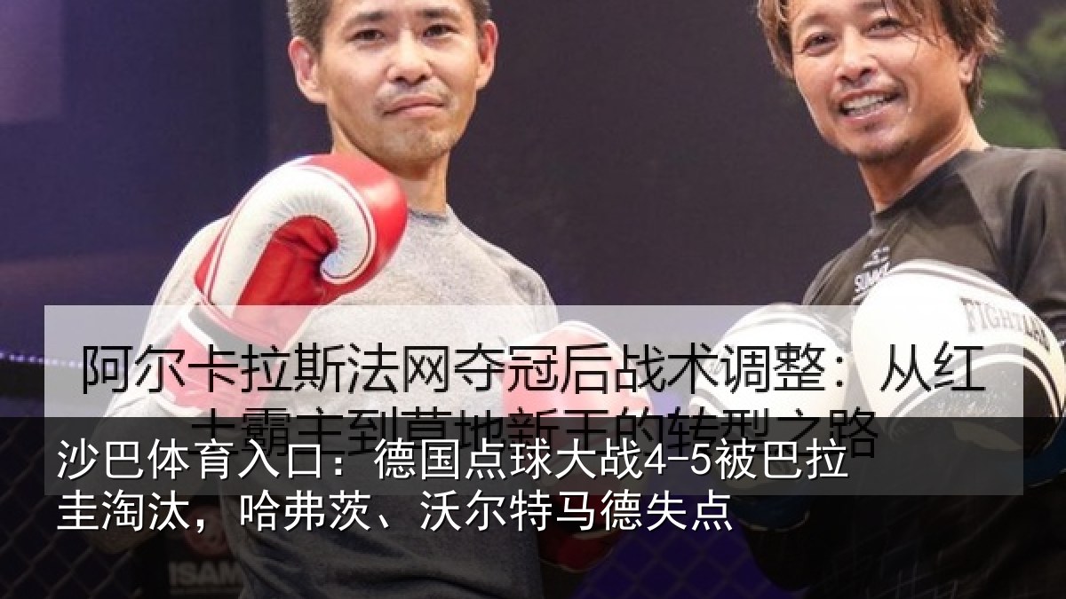 沙巴体育入口：德国点球大战4-5被巴拉圭淘汰，哈弗茨、沃尔特马德失点