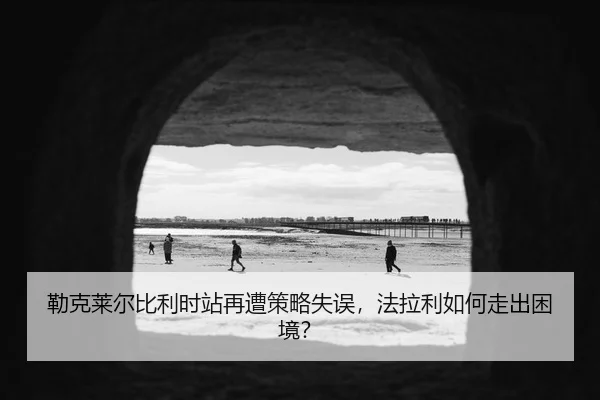 lei-ke-lai-er-bi-li-shi-zhan-zai-zao-ce-lve-shi-wu-fa-la-li-ru-he-zou-chu-kun-jing-3-538.jpg