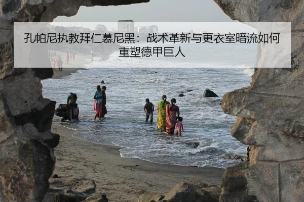 孔帕尼执教拜仁慕尼黑：战术革新与更衣室暗流如何重塑德甲巨人