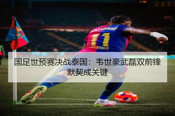 国足世预赛决战泰国：韦世豪武磊双前锋默契成关键