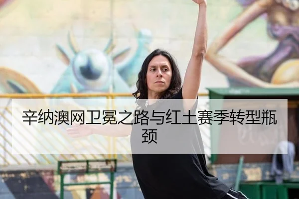 辛纳澳网卫冕之路与红土赛季转型瓶颈