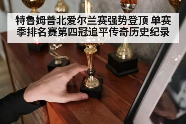 特鲁姆普北爱尔兰赛强势登顶 单赛季排名赛第四冠追平传奇历史纪录